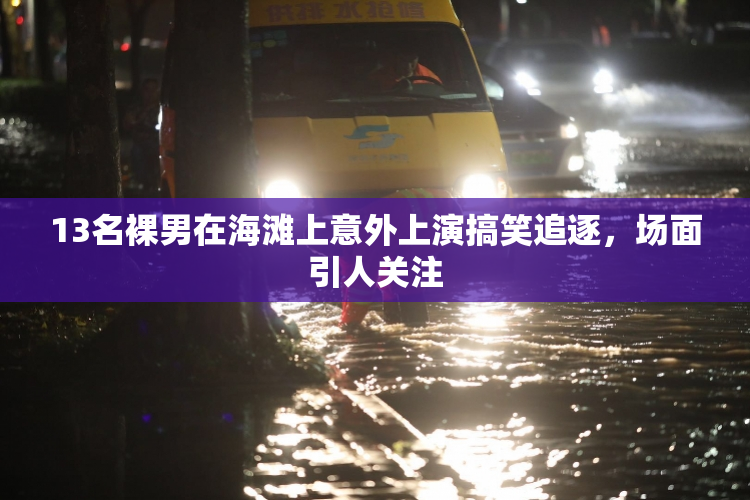 13名裸男在海滩上意外上演搞笑追逐，场面引人关注