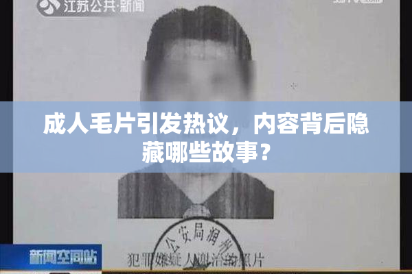 成人毛片引发热议，内容背后隐藏哪些故事？
