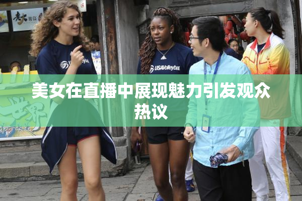美女在直播中展现魅力引发观众热议