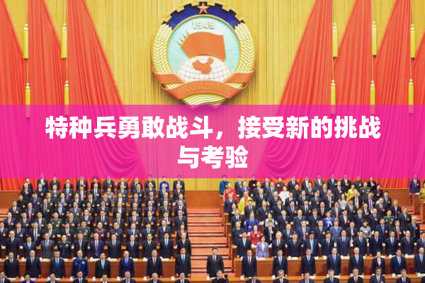 特种兵勇敢战斗，接受新的挑战与考验