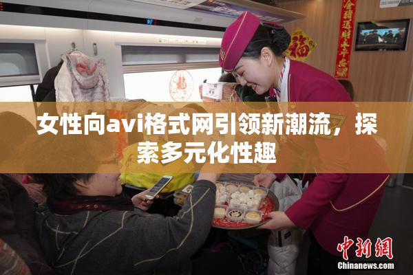 女性向avi格式网引领新潮流，探索多元化性趣