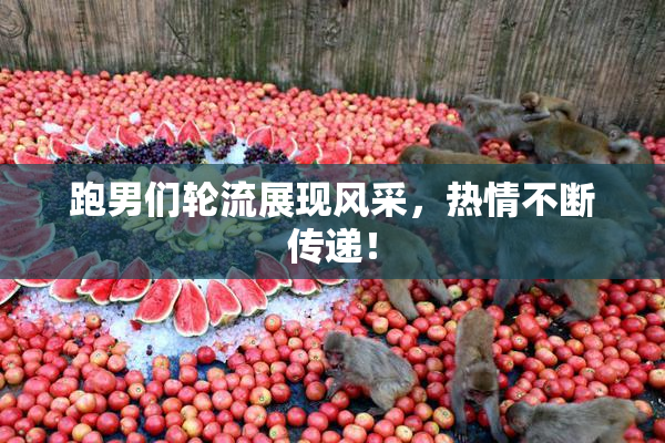 跑男们轮流展现风采，热情不断传递！