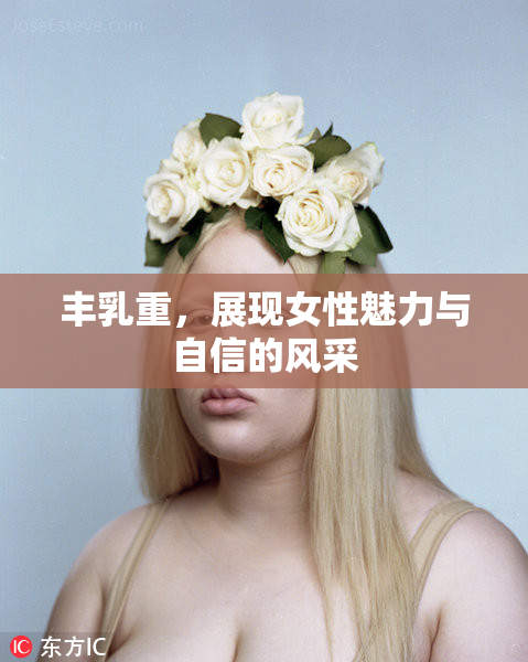 丰乳重，展现女性魅力与自信的风采