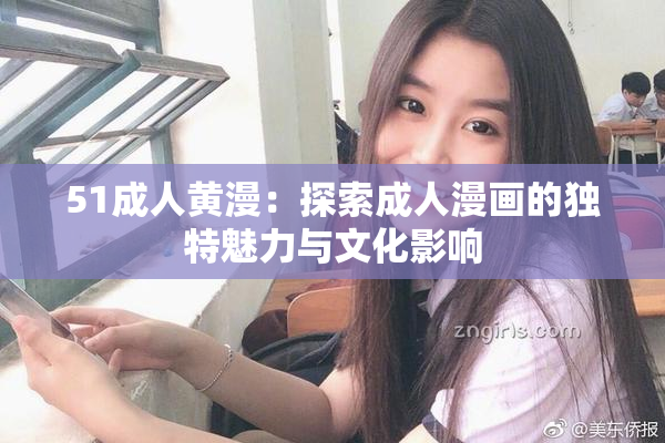 51成人黄漫：探索成人漫画的独特魅力与文化影响