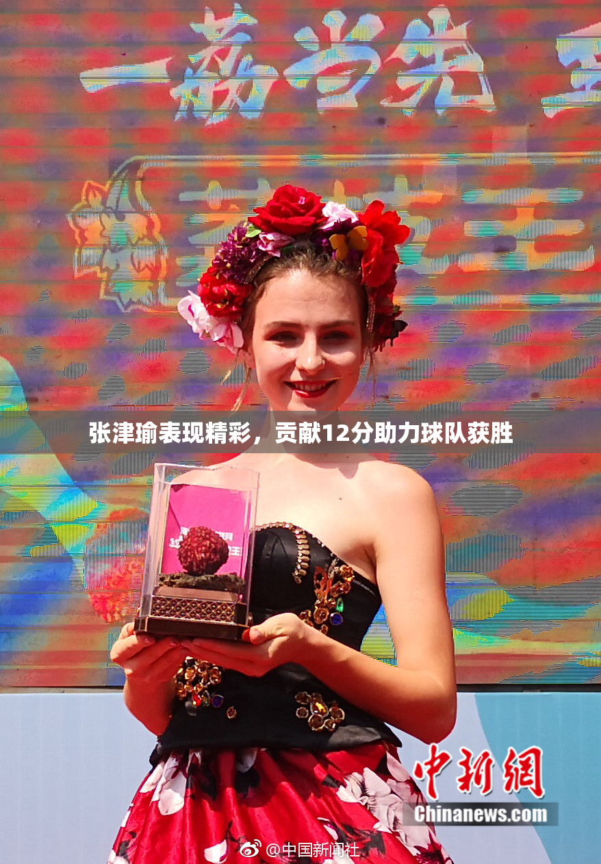 张津瑜表现精彩，贡献12分助力球队获胜
