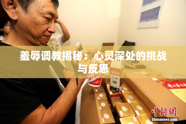 羞辱调教揭秘：心灵深处的挑战与反思