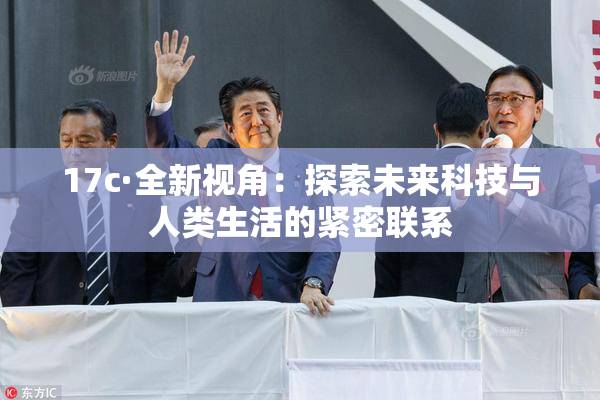 17c·全新视角：探索未来科技与人类生活的紧密联系