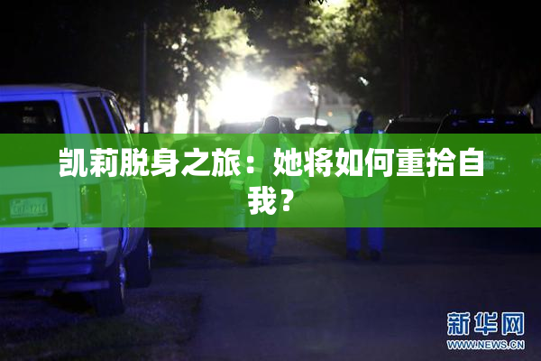 凯莉脱身之旅：她将如何重拾自我？