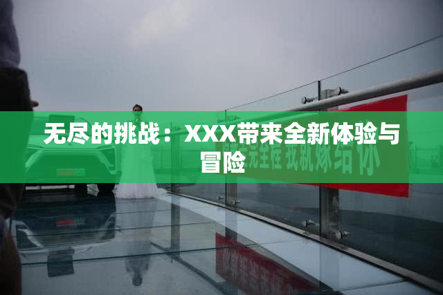 无尽的挑战：XXX带来全新体验与冒险