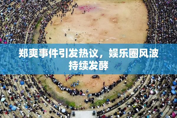 郑爽事件引发热议，娱乐圈风波持续发酵