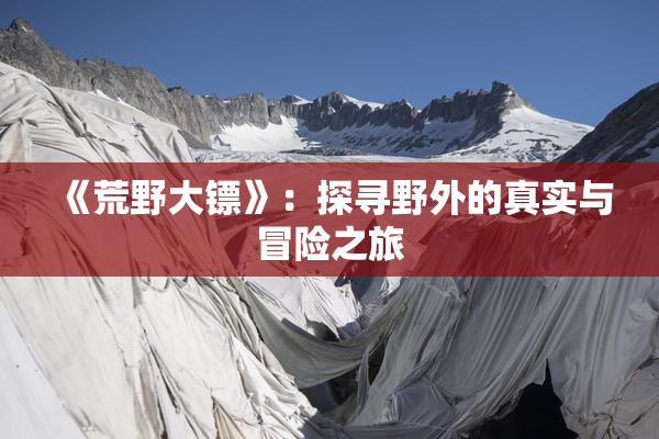 《荒野大镖》：探寻野外的真实与冒险之旅