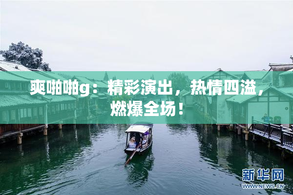 爽啪啪g：精彩演出，热情四溢，燃爆全场！