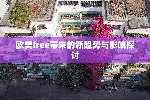 欧美free带来的新趋势与影响探讨
