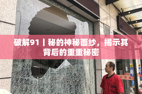 破解91丨秘的神秘面纱，揭示其背后的重重秘密