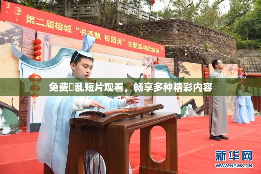 免费婬乱短片观看，畅享多种精彩内容