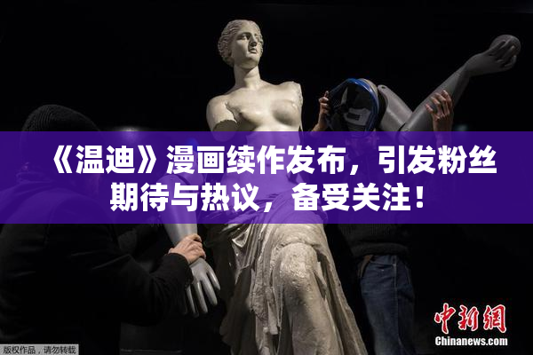 《温迪》漫画续作发布，引发粉丝期待与热议，备受关注！