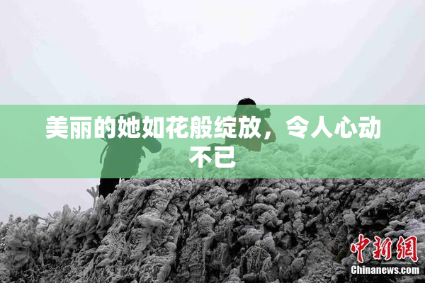 美丽的她如花般绽放，令人心动不已