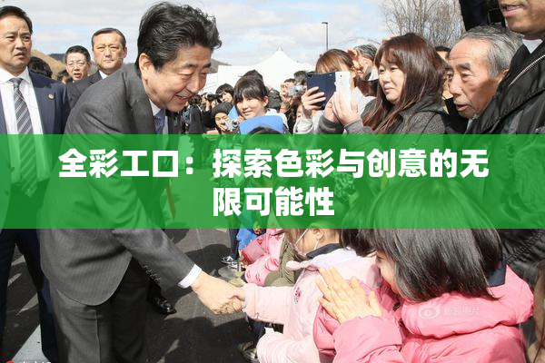 全彩工口：探索色彩与创意的无限可能性