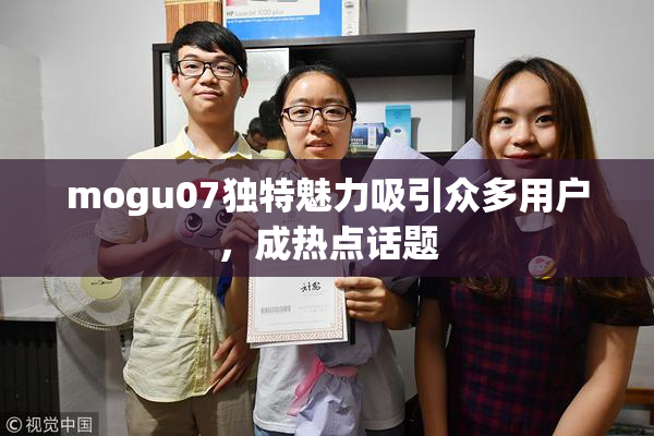 mogu07独特魅力吸引众多用户，成热点话题