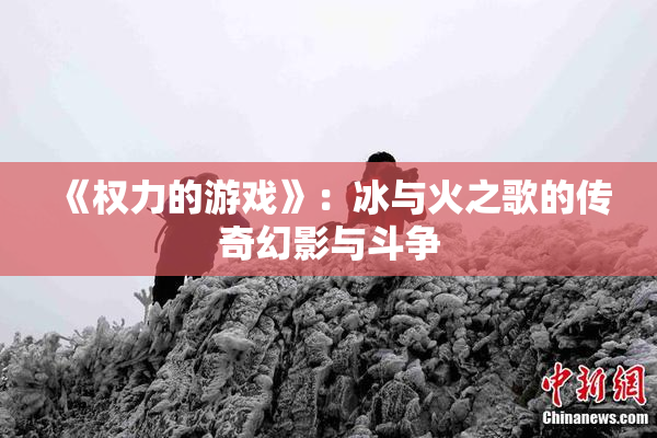《权力的游戏》：冰与火之歌的传奇幻影与斗争