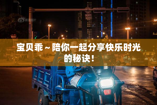 宝贝乖～陪你一起分享快乐时光的秘诀！