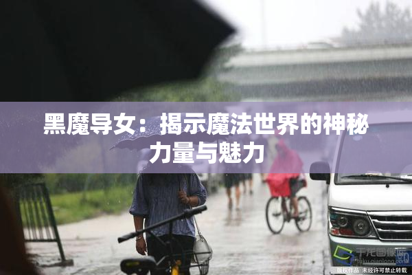 黑魔导女：揭示魔法世界的神秘力量与魅力