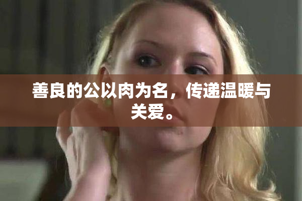 善良的公以肉为名，传递温暖与关爱。