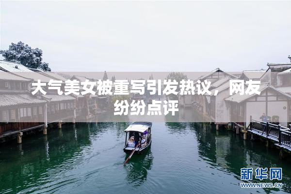 大气美女被重写引发热议，网友纷纷点评