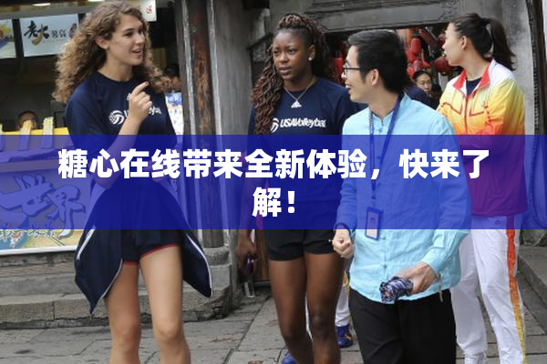 糖心在线带来全新体验，快来了解！