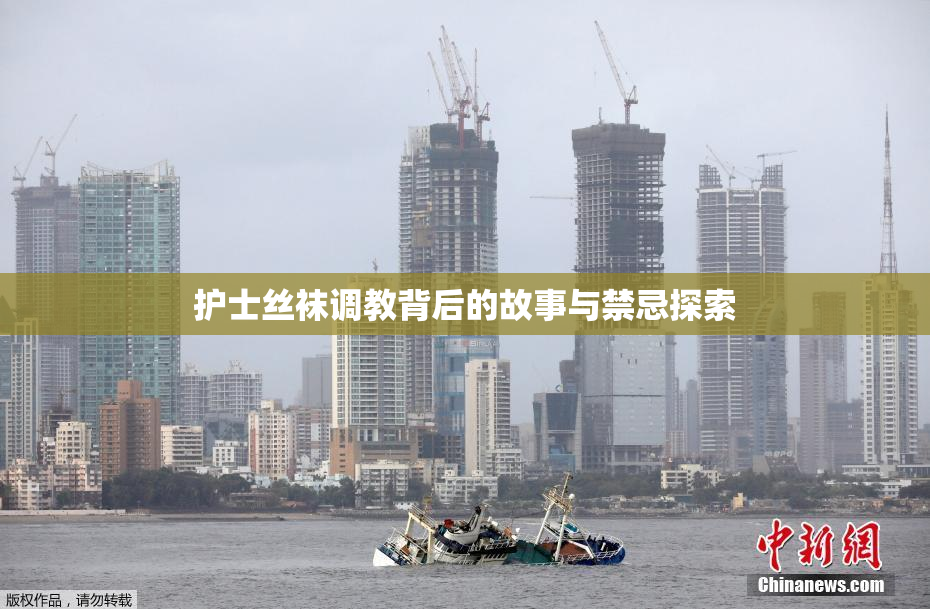 护士丝袜调教背后的故事与禁忌探索