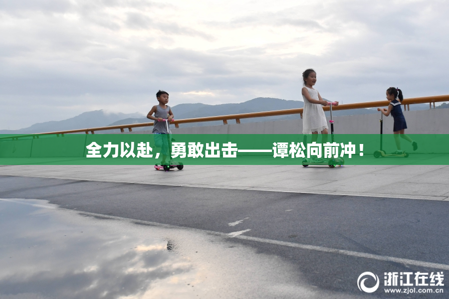 全力以赴，勇敢出击——谭松向前冲！