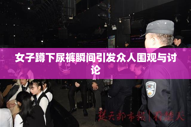 女子蹲下尿裤瞬间引发众人围观与讨论