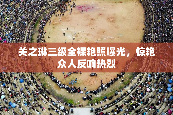 关之琳三级全裸艳照曝光，惊艳众人反响热烈