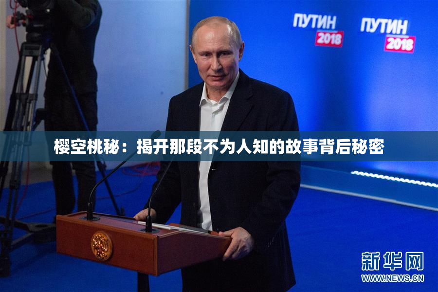 樱空桃秘：揭开那段不为人知的故事背后秘密