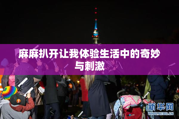 麻麻扒开让我体验生活中的奇妙与刺激