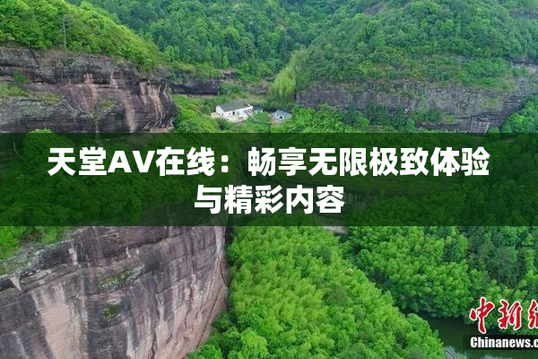天堂A∨在线：畅享无限极致体验与精彩内容