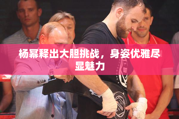 杨幂释出大胆挑战，身姿优雅尽显魅力