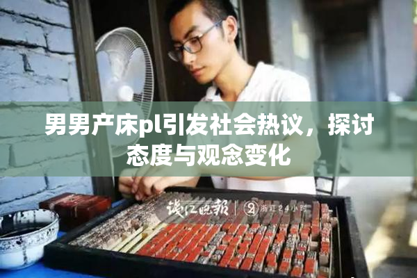 男男产床pl引发社会热议，探讨态度与观念变化