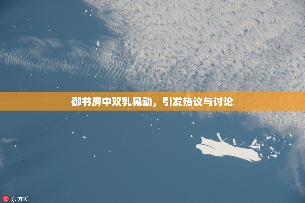 御书房中双乳晃动，引发热议与讨论