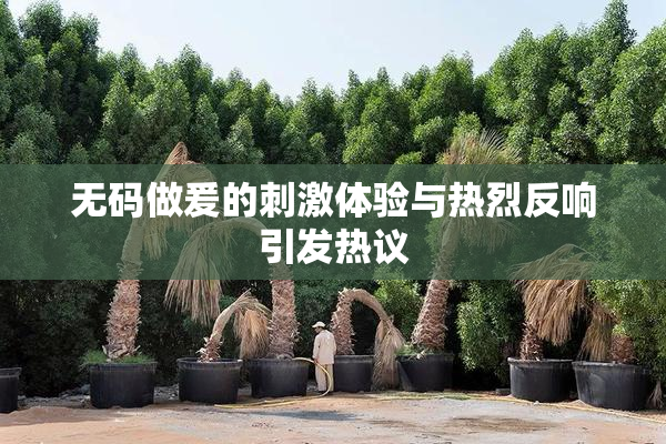 无码做爰的刺激体验与热烈反响引发热议