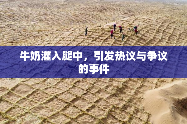 牛奶灌入腿中，引发热议与争议的事件