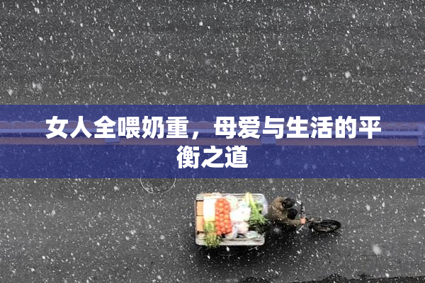 女人全喂奶重，母爱与生活的平衡之道