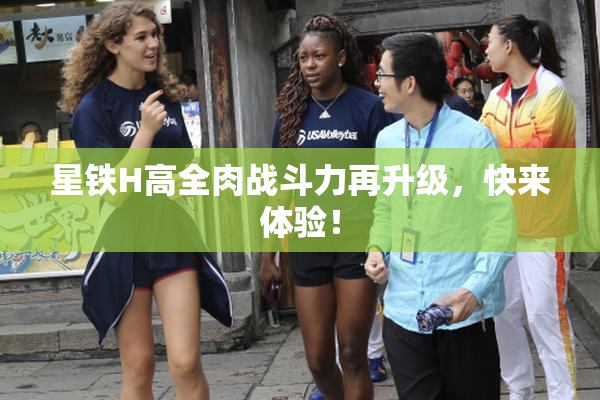 星铁H高全肉战斗力再升级，快来体验！