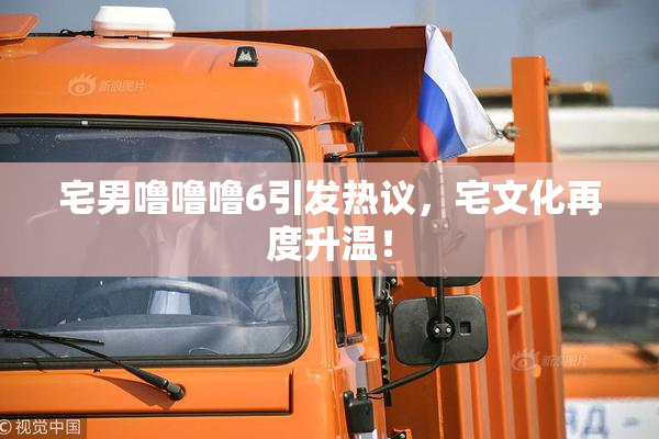 宅男噜噜噜6引发热议，宅文化再度升温！