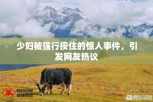少妇被强行按住的惊人事件，引发网友热议