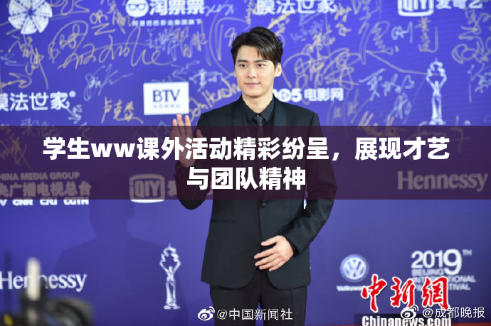 学生ww课外活动精彩纷呈，展现才艺与团队精神