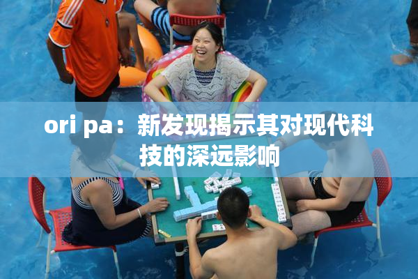 ori pa：新发现揭示其对现代科技的深远影响