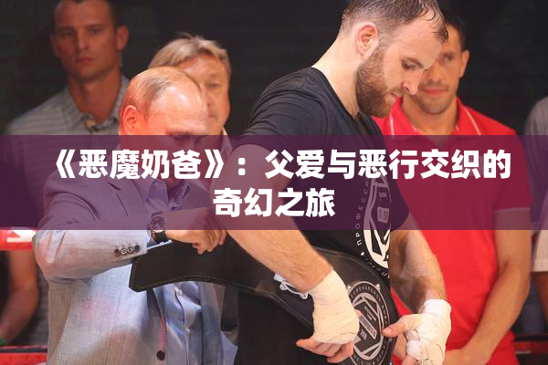 《恶魔奶爸》：父爱与恶行交织的奇幻之旅
