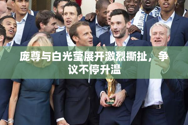 庞尊与白光莹展开激烈撕扯，争议不停升温