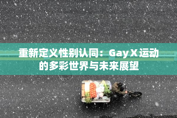 重新定义性别认同：GayⅩ运动的多彩世界与未来展望